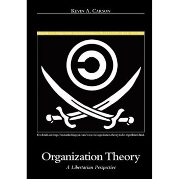 Organization Theory - Kevin A. Carson (Author) Organization Theory - Kevin A. Carson (Author)