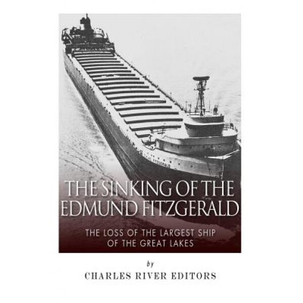The Sinking of the Edmund Fitzgerald: The Loss of the Largest Ship on the Great Lakes, Charles River Editors (Author)