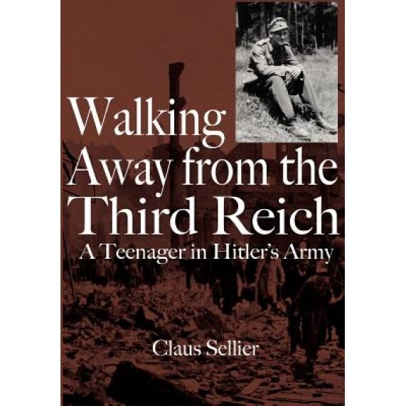Walking Away from the Third Reich: A Teenager in Hitler's Army, Claus W. Sellier (Author)