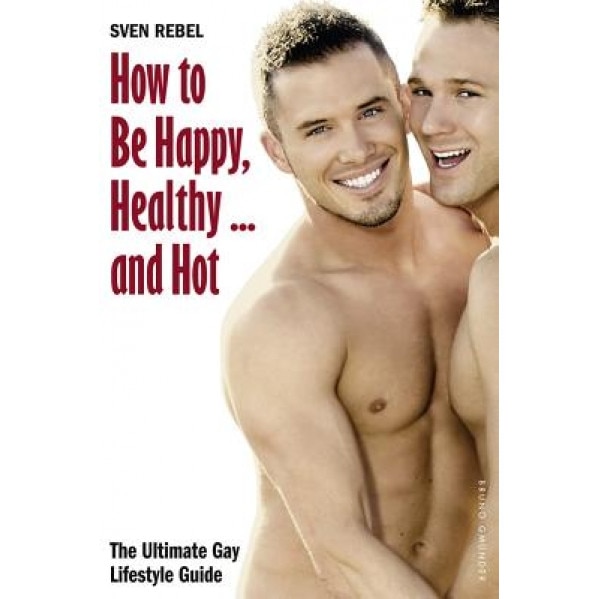 How to Be Happy, Healthy and Hot: The Ultimate Gay Lifestyle Guide, Sven Rebel (Author)