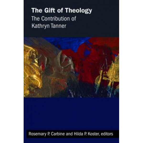 The Gift of Theology: The Contribution of Kathryn Tanner, Rosemary P. Carbine (Editor)