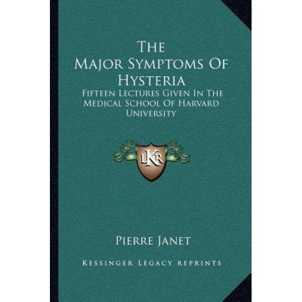 The Major Symptoms of Hysteria: Fifteen Lectures Given in the Medical School of Harvard University, Pierre Janet (Author)