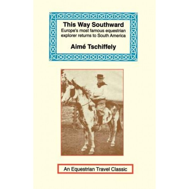 This Way Southward: The Account of a Journey Through Patagonia and Tierra del Fuego, Aime Tschiffely (Author)
