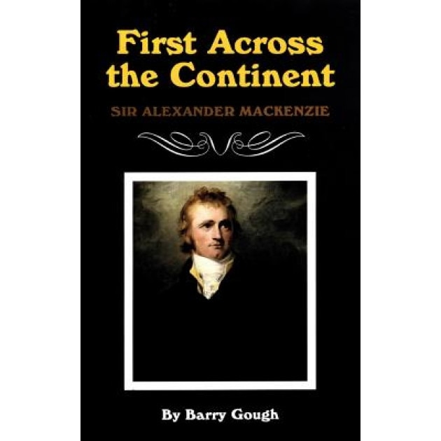 First Across the Continent: Sir Alexander MacKenzie, Barry Gough (Author)