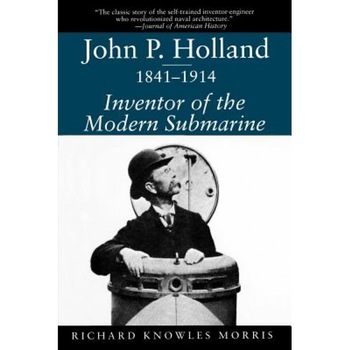 John P. Holland, 1841-1914: Inventor of the Modern Submarine, Richard Knowles Morris (Author) John P. Holland, 1841-1914: Inventor of the Modern Submarine, Richard Knowles Morris (Author)