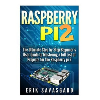 Raspberry Pi 2: The Ultimate Step by Step Beginner's User Guide to Mastering a Full List of Projects for the Raspberry Pi 2, Erik Savasgard (Author) Raspberry Pi 2: The Ultimate Step by Step Beginner's User Guide to Mastering a Full List of Projects for the Raspberry Pi 2, Erik Savasgard (Author)