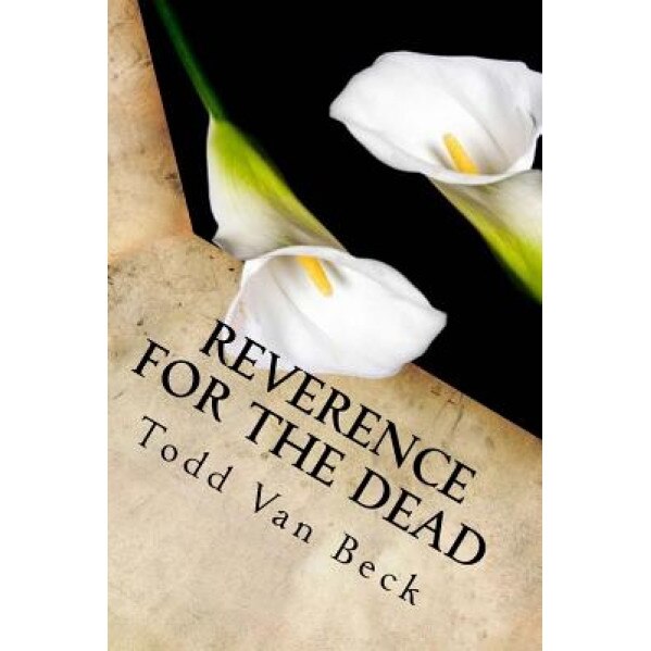 Reverence for the Dead: The Unavoidable Link, Todd W. Van Beck (Author)