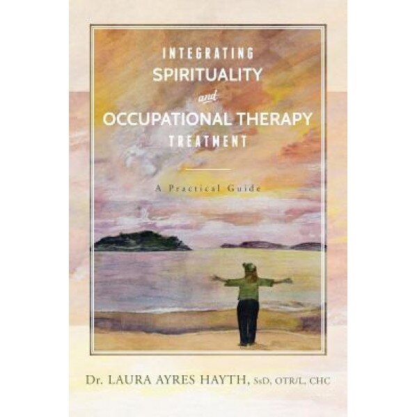 Integrating Spirituality and Occupational Therapy Treatment: A Practical Guide - Ssd Otr/L, Chc Hayth (Author)