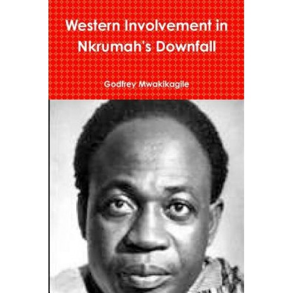 Western Involvement in Nkrumah's Downfall, Godfrey Mwakikagile (Author)