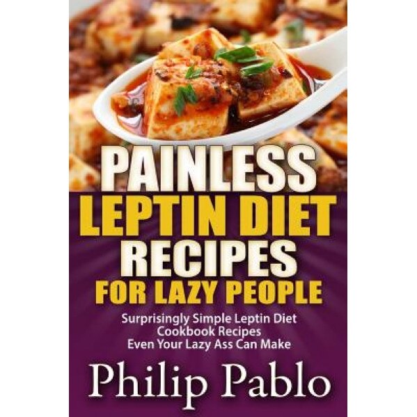 Painless Leptin Diet Recipes for Lazy People: Surprisingly Simple Leptin Diet Cookbook Recipes Even Your Lazy Ass Can Cook, Phillip Pablo (Author)