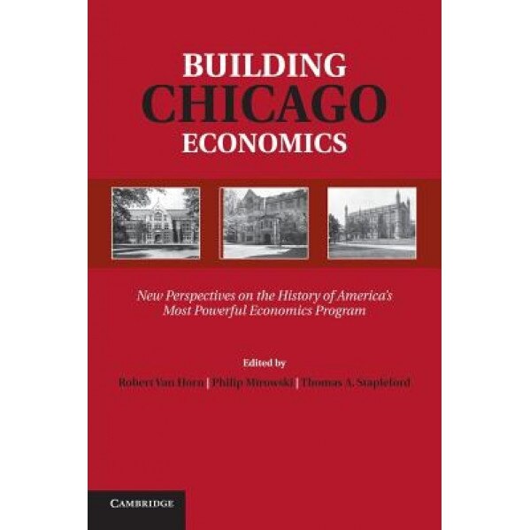 Building Chicago Economics: New Perspectives on the History of America's Most Powerful Economics Program - Robert Van Horn (Editor)