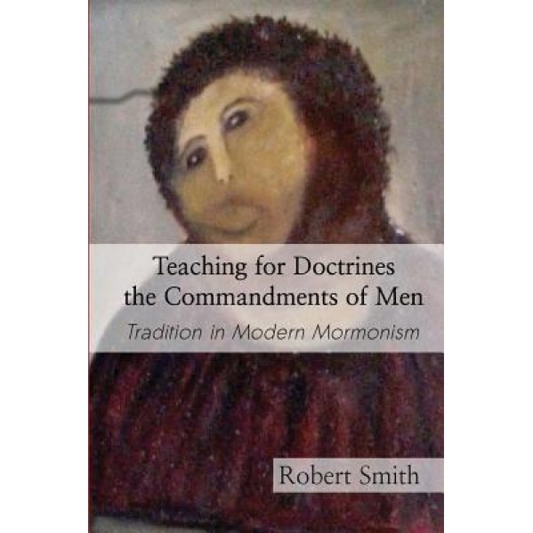 Teaching for Doctrines the Commandments of Men: Tradition in Modern Mormonism, Robert Smith (Author)