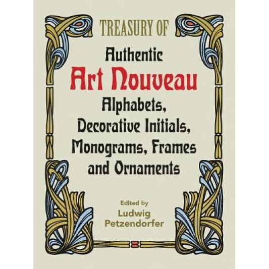 Treasury of Authentic Art Nouveau: Alphabets, Decorative Initials, Monograms, Frames and Ornaments, Ludwig Petzendorfer (Author)