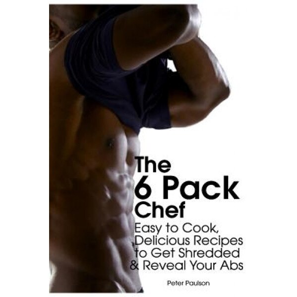 The 6 Pack Chef: Easy to Cook, Delicious Recipes to Get Shredded and Reveal Your ABS, Peter Paulson (Author)