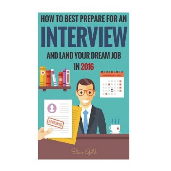 Interview: How to Best Prepare for an Interview and Land Your Dream Job in 2016! - Steve Gold (Author)