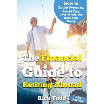The Financial Guide to Retiring Abroad: How to Live Overseas and Avoid Tax, Invest Wisely, and Save Your Money, Rick Todd (Author) The Financial Guide to Retiring Abroad: How to Live Overseas and Avoid Tax, Invest Wisely, and Save Your Money, Rick Todd (Author)