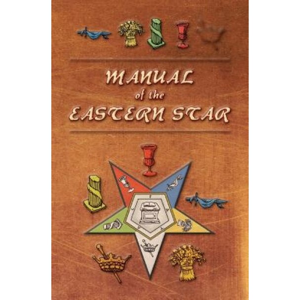 Manual of the Eastern Star: Containing the Symbols, Scriptural Illustrations, Lectures, Etc. Adapted to the System of Speculative Masonry, Robert Macoy (Author)