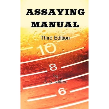 Assaying Manual - Fire Assay of Gold, Silver and Lead (Third Edition), Alfred Stanley Miller (Author) Assaying Manual - Fire Assay of Gold, Silver and Lead (Third Edition), Alfred Stanley Miller (Author)