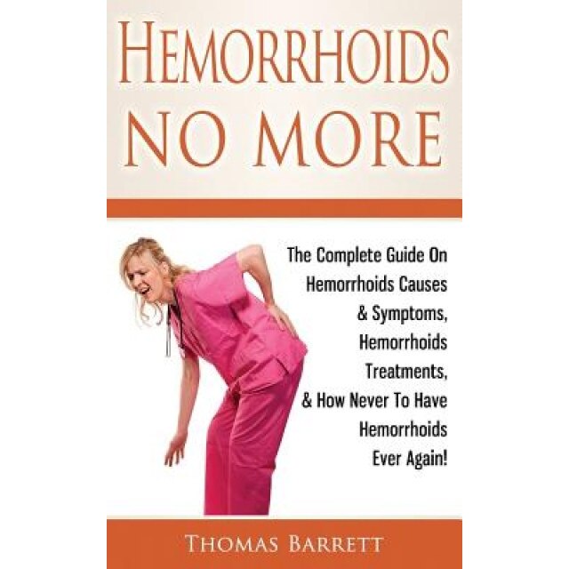 Hemorrhoids No More: The Complete Guide on Hemorrhoids Causes & Symptoms, Hemorrhoids Treatments, & How Never to Have Hemorrhoids Ever Agai, Thomas Barrett (Author)
