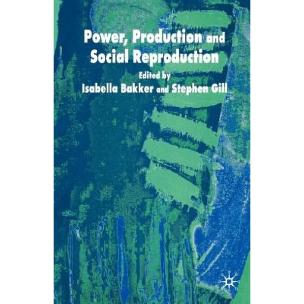 Power, Production and Social Reproduction: Human In/Security in the Global Political Economy, Isabella Bakker (Editor)