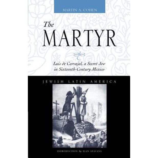 The Martyr: Luis de Carvajal, a Secret Jew in Sixteenth-Century Mexico, Martin A. Cohen (Author)