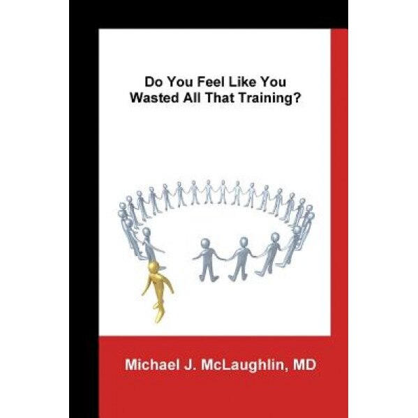 Do You Feel Like You Wasted All That Training?: Answers about Transitioning to Non-Clinical Careers for Physicians - Michael J. McLaughlin (Author)