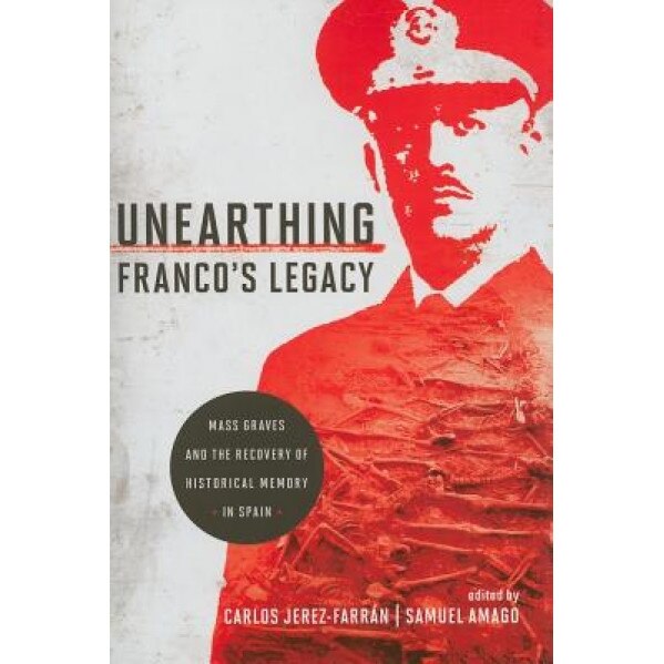 Unearthing Franco's Legacy: Mass Graves and the Recovery of Historical Memory in Spain, Carlos Jerez-Farran (Editor)