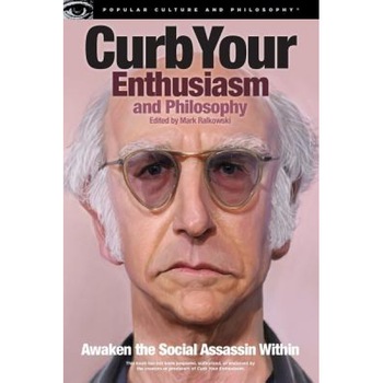 Curb Your Enthusiasm and Philosophy: Awaken the Social Assassin Within, Mark Ralkowski (Editor) Curb Your Enthusiasm and Philosophy: Awaken the Social Assassin Within, Mark Ralkowski (Editor)