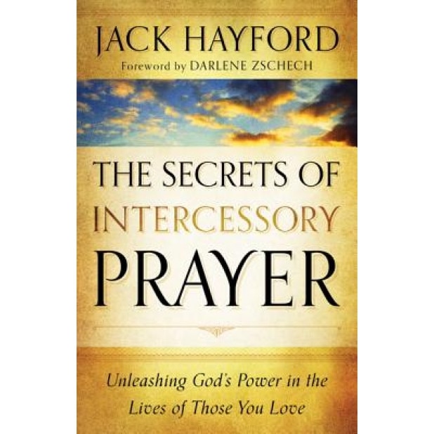 The Secrets of Intercessory Prayer: Unleashing God's Power in the Lives of Those You Love, Jack W. Hayford (Author)