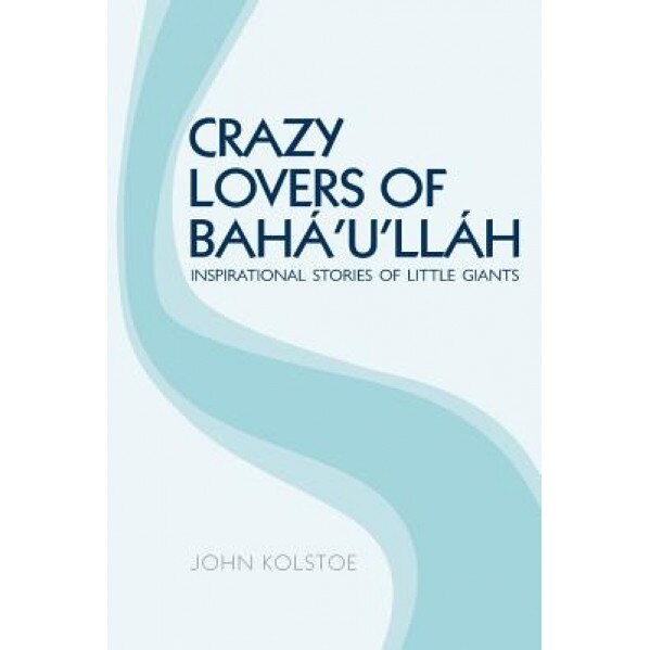 Crazy Lovers of Baha'u'llah: Inspirational Stories of Little Giants, John Kolstoe (Author)