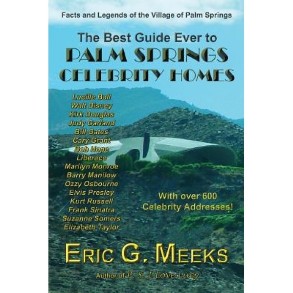The Best Guide Ever to Palm Springs Celebrity Homes: Facts and Legends of the Village of Palm Springs, Eric G. Meeks (Author)