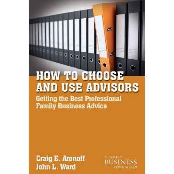 How to Choose and Use Advisors: Getting the Best Professional Family Business Advice, Craig E. Aronoff (Author)
