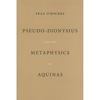 Pseudo-Dionysius and the Metaphysics of Aquinas, Fran O'Rourke (Author) Pseudo-Dionysius and the Metaphysics of Aquinas, Fran O'Rourke (Author)