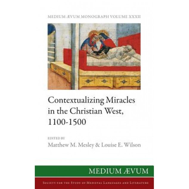 Contextualizing Miracles in the Christian West, 1100-1500: New Historical Approaches, Matthew M. Mesley (Editor)