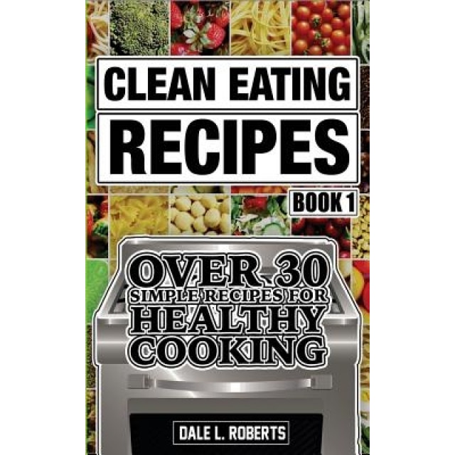 Clean Eating Recipes Book 1: Over 30 Simple Recipes for Healthy Cooking, Dale L. Roberts (Author)