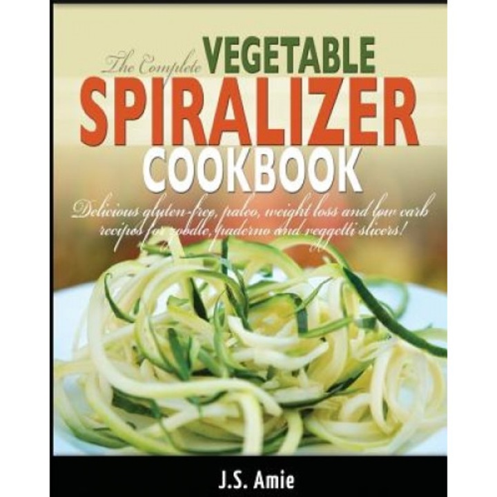 The Complete Vegetable Spiralizer Cookbook: Delicious Gluten-Free, Paleo, Weight Loss and Low Carb Recipes for Zoodle, Paderno and Veggetti Slicers!, J. S. Amie (Author)