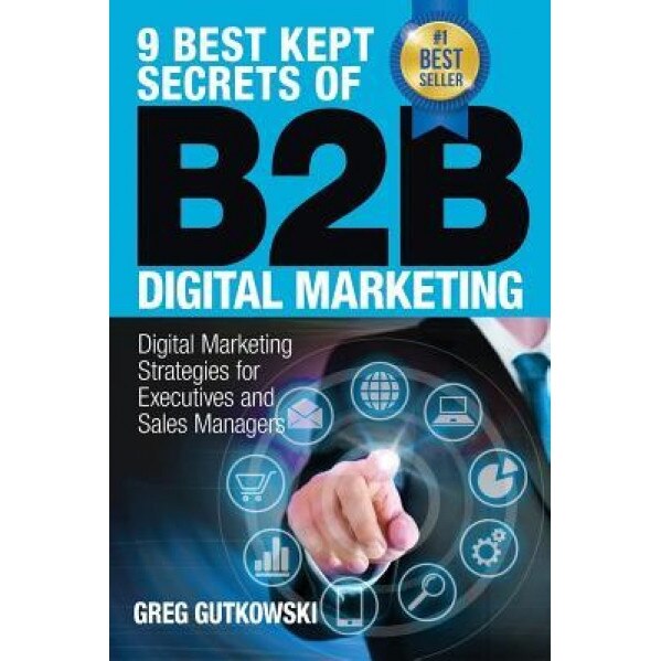 9 Best Kept Secrets of B2B Digital Marketing: Digital Marketing Strategies for Executives and Sales Managers - Greg Gutkowski (Author)