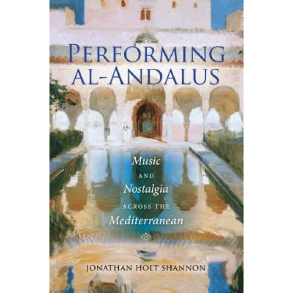 Performing Al-Andalus: Music and Nostalgia Across the Mediterranean, Jonathan Holt Shannon (Author)