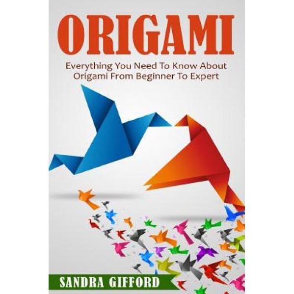 Origami: Everything You Need to Know about Origami from Beginner to Expert Is, Sandra Gifford (Author)