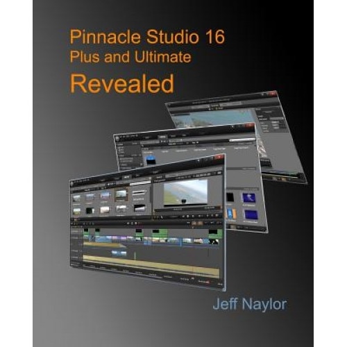 Pinnacle Studio 16 Plus and Ultimate Revealed, Jeff Naylor (Author)