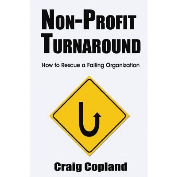 Non-Profit Turnaround: How to Rescue a Failing Organization, Craig Copland (Author)