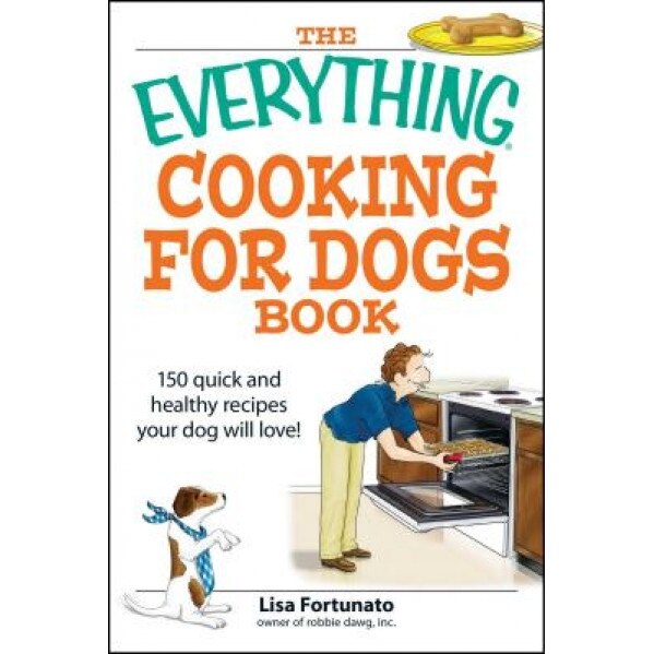 The Everything Cooking for Dogs Book: 150 Quick and Healthy Recipes Your Dog Will Love!, Lisa Fortunato