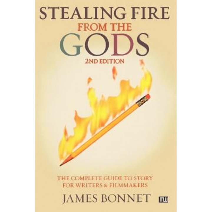 Stealing Fire from the Gods: The Complete Guide to Story for Writers and Filmmakers, James Bonnet