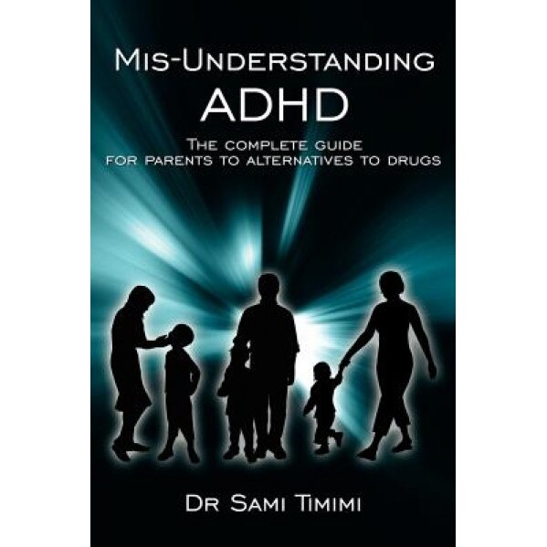 MIS-Understanding ADHD: The Complete Guide for Parents to Alternatives to Drugs, Sami Timimi (Author)