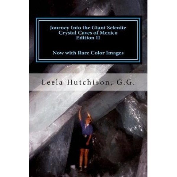 Journey Into the Giant Selenite Crystal Caves of Mexico Edition II: Now with Rare Color Images, Leela Hutchison G. G. (Author)