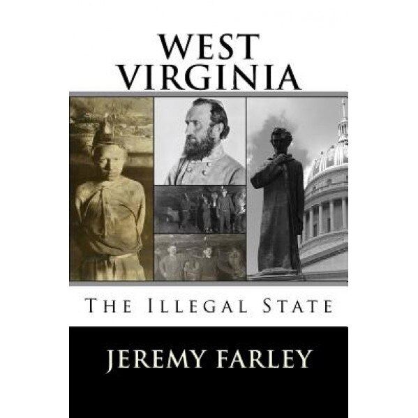 West Virginia: The Illegal State, Jeremy T. K. Farley (Author)