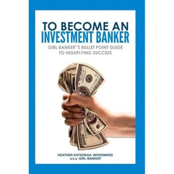 To Become an Investment Banker: Girl Banker(r)'s Bullet Point Guide to Highflying Success - Heather 'Girl Banker Katsonga-Woodward (Author) To Become an Investment Banker: Girl Banker(r)'s Bullet Point Guide to Highflying Success - Heather 'Girl Banker Katsonga-Woodward (Author)