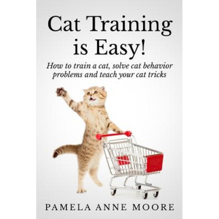 Cat Training Is Easy!: How to Train a Cat, Solve Cat Behavior Problems and Teach Your Cat Tricks., Pamela Anne Moore (Author)