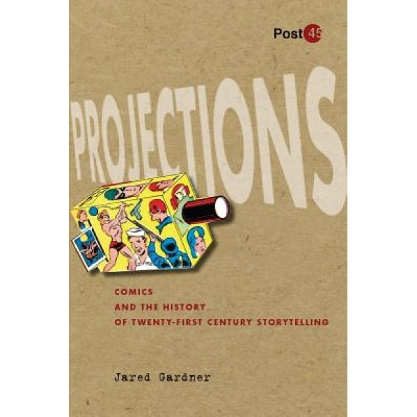 Projections: Comics and the History of Twenty-First-Century Storytelling, Jared Gardner (Author)