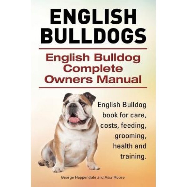English Bulldogs. English Bulldog Complete Owners Manual. English Bulldog Book for Care, Costs, Feeding, Grooming, Health and Training., George Hoppendale (Author)